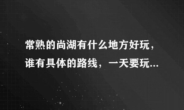 常熟的尚湖有什么地方好玩，谁有具体的路线，一天要玩的尽量多