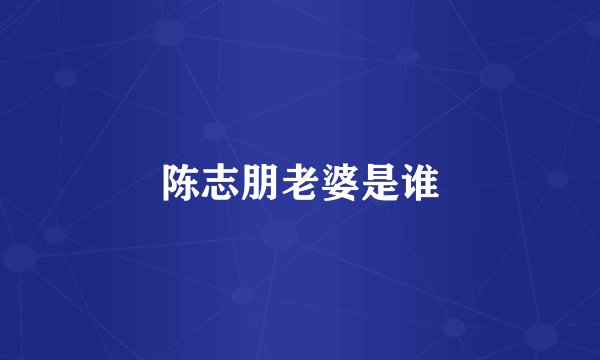 陈志朋老婆是谁