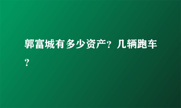 郭富城有多少资产？几辆跑车？