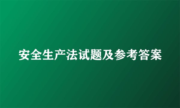 安全生产法试题及参考答案