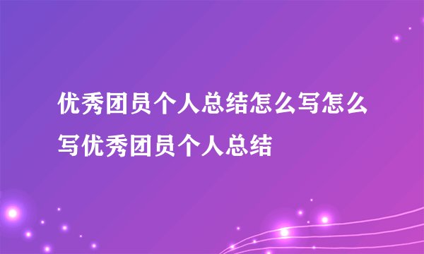 优秀团员个人总结怎么写怎么写优秀团员个人总结