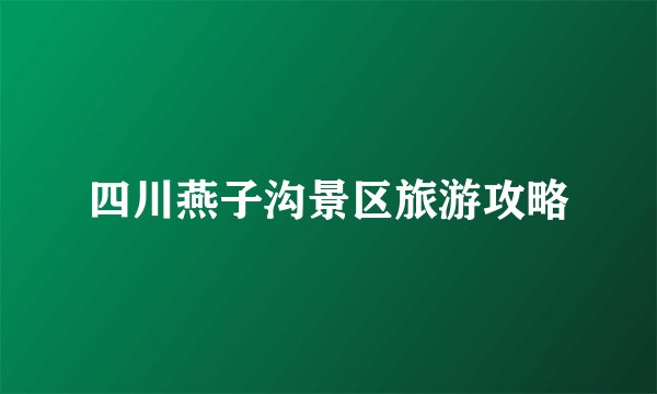 四川燕子沟景区旅游攻略