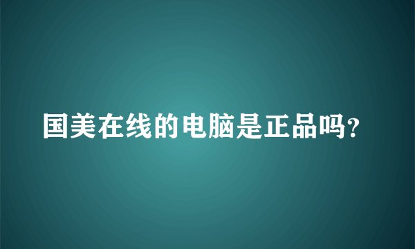 国美在线的电脑是正品吗？
