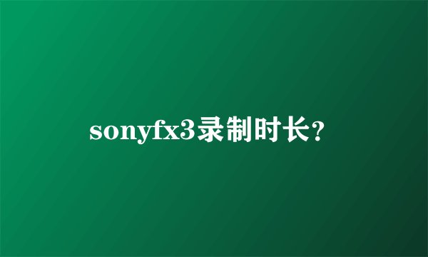 sonyfx3录制时长？