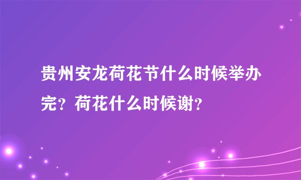 贵州安龙荷花节什么时候举办完？荷花什么时候谢？