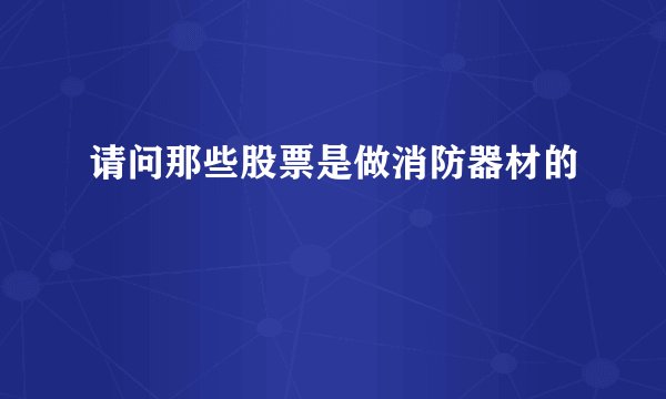 请问那些股票是做消防器材的