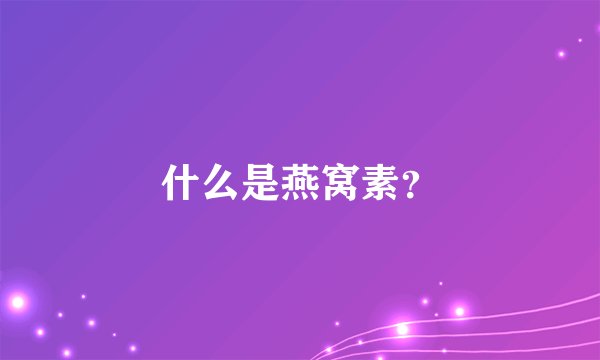 什么是燕窝素？