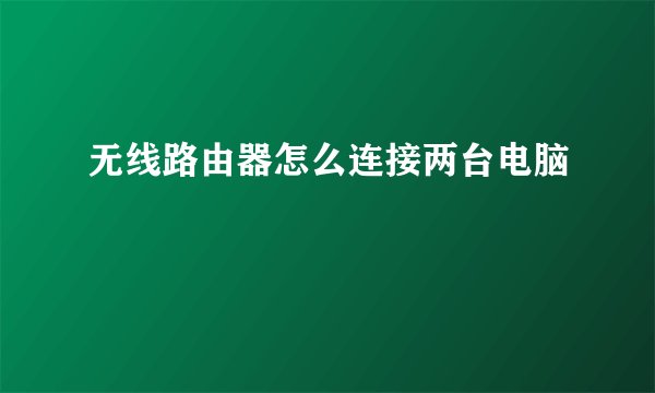 无线路由器怎么连接两台电脑
