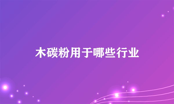 木碳粉用于哪些行业