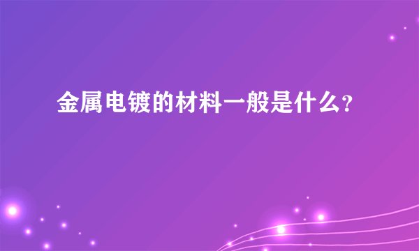金属电镀的材料一般是什么？