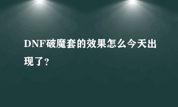 DNF破魔套的效果怎么今天出现了？