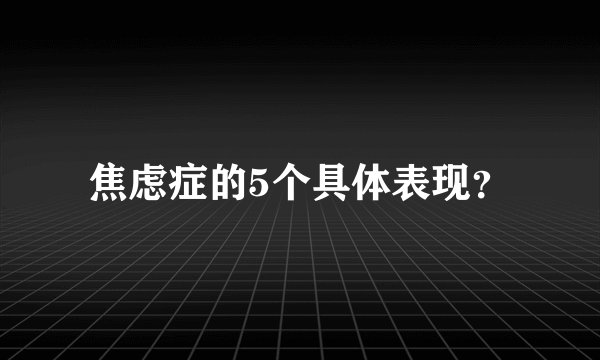 焦虑症的5个具体表现？