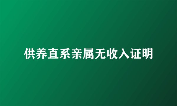 供养直系亲属无收入证明