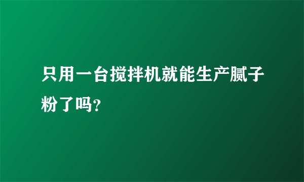 只用一台搅拌机就能生产腻子粉了吗？