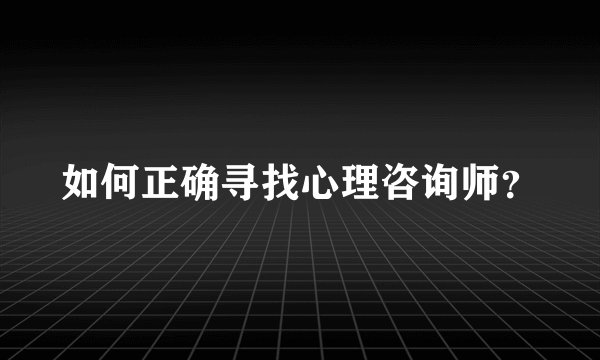 如何正确寻找心理咨询师？