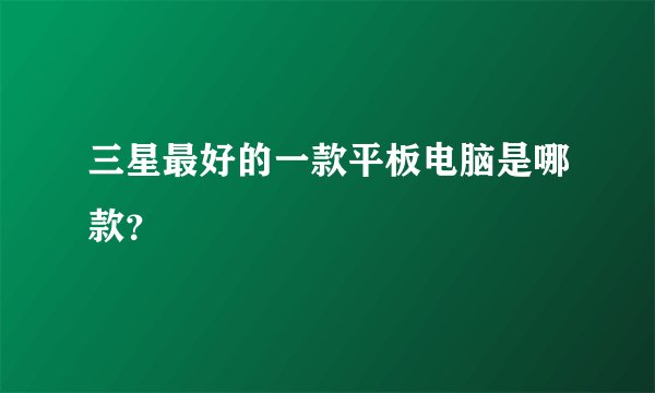 三星最好的一款平板电脑是哪款？