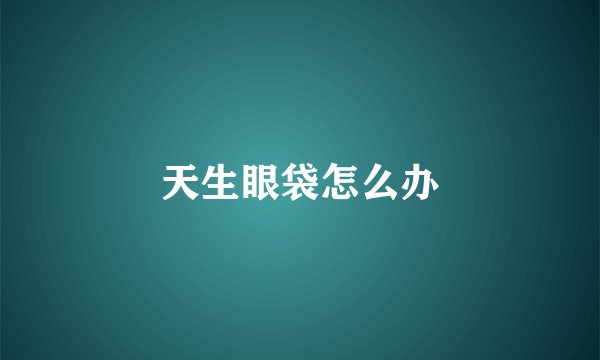天生眼袋怎么办