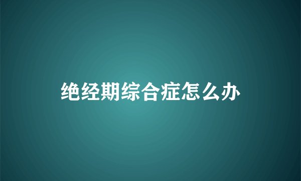 绝经期综合症怎么办