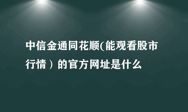 中信金通同花顺(能观看股市行情)的官方网址是什么