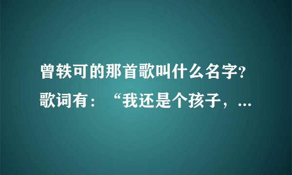 曾轶可的那首歌叫什么名字?歌词有:“我还是个孩子,给我个kiss好不好”、“虽然我脸上不屑,口上随便,