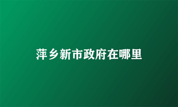 萍乡新市政府在哪里