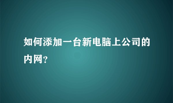 如何添加一台新电脑上公司的内网？
