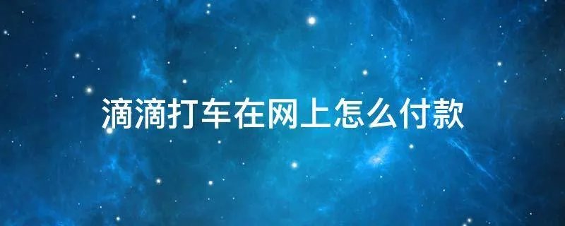 滴滴打车在网上怎么付款