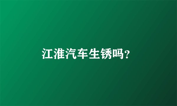 江淮汽车生锈吗？