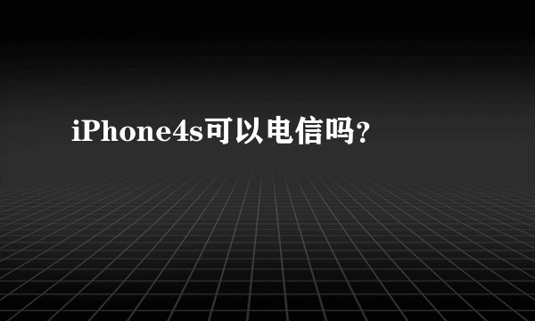 iPhone4s可以电信吗？