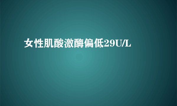 女性肌酸激酶偏低29U/L