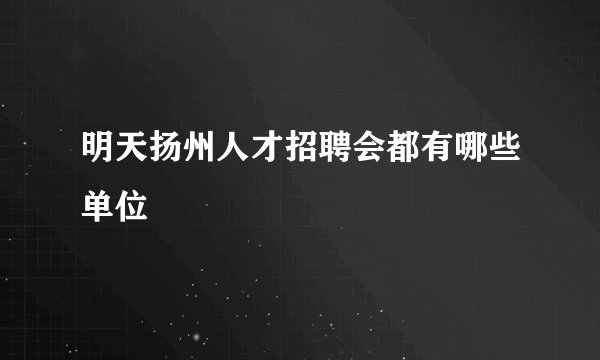 明天扬州人才招聘会都有哪些单位