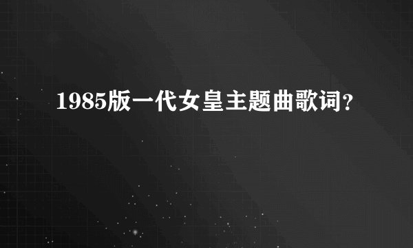 1985版一代女皇主题曲歌词？