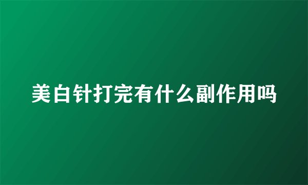 美白针打完有什么副作用吗