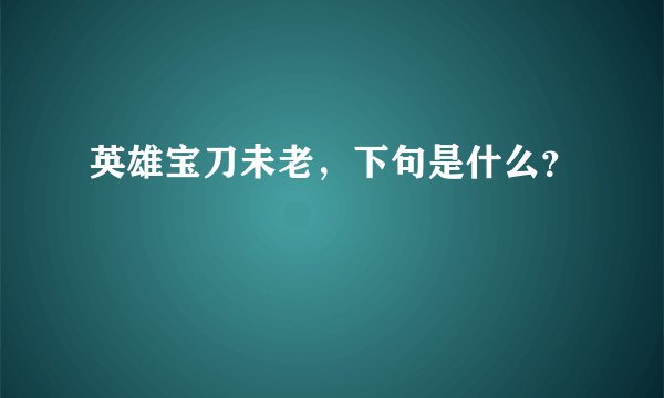 英雄宝刀未老，下句是什么？