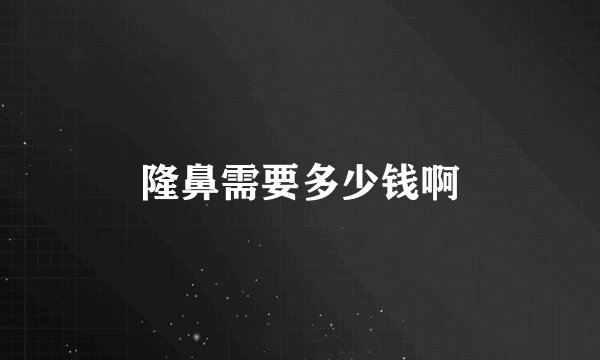 隆鼻需要多少钱啊