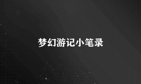 梦幻游记小笔录