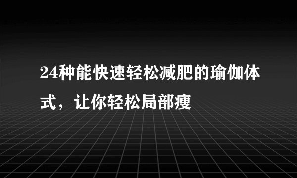 24种能快速轻松减肥的瑜伽体式，让你轻松局部瘦