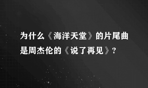 为什么《海洋天堂》的片尾曲是周杰伦的《说了再见》?