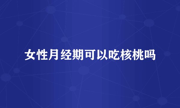 女性月经期可以吃核桃吗