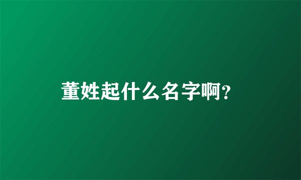 董姓起什么名字啊？
