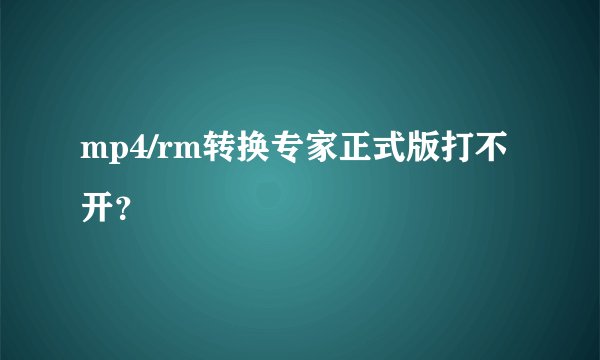 mp4/rm转换专家正式版打不开？