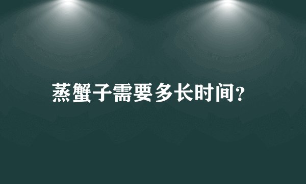 蒸蟹子需要多长时间？