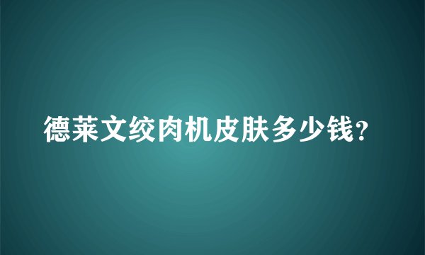 德莱文绞肉机皮肤多少钱？
