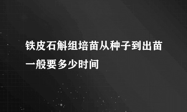 铁皮石斛组培苗从种子到出苗一般要多少时间