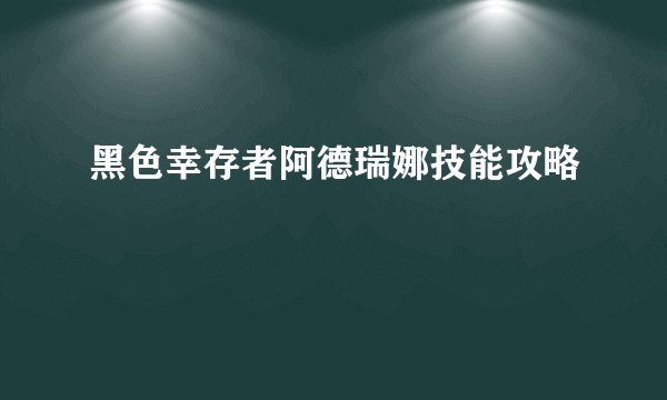 黑色幸存者阿德瑞娜技能攻略