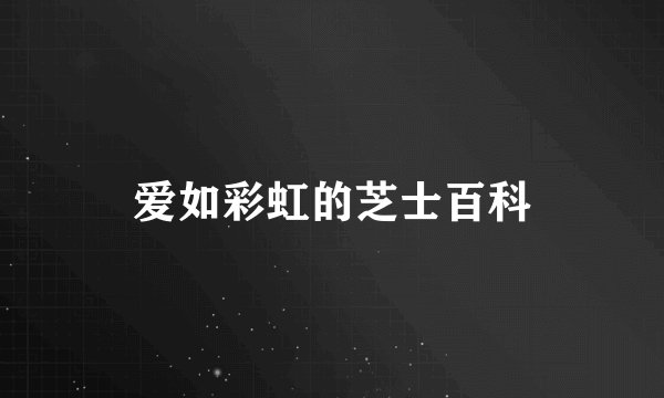 爱如彩虹的芝士百科