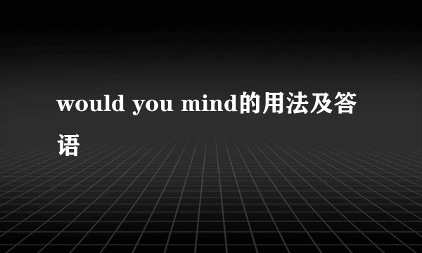 would you mind的用法及答语