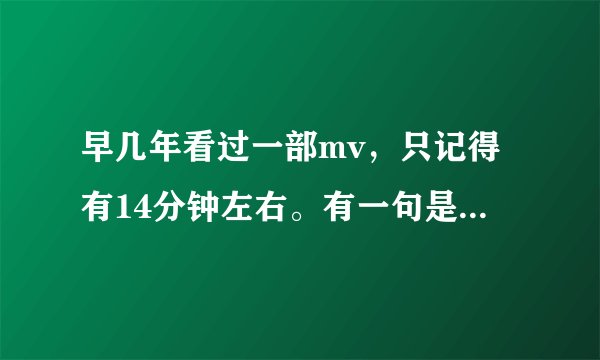 早几年看过一部mv,只记得有14分钟左右。有一句是“喂,你好我是范思维”有知道的?