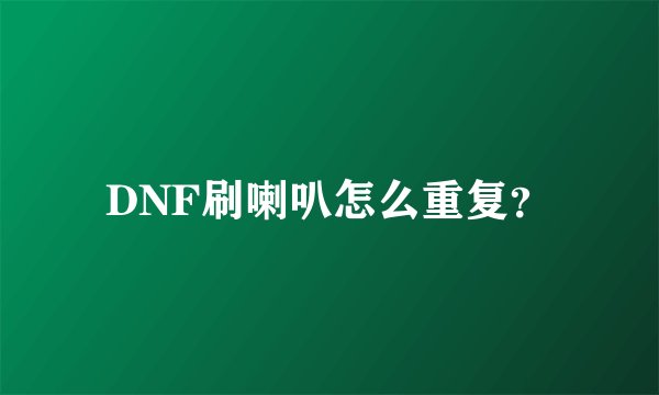DNF刷喇叭怎么重复？