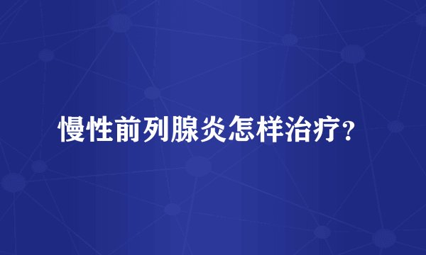 慢性前列腺炎怎样治疗?